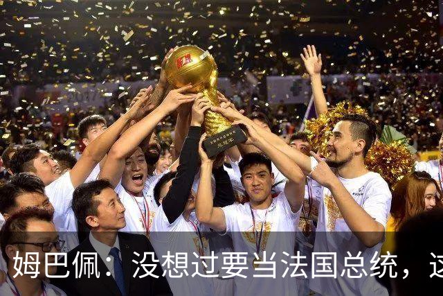 姆巴佩：没想过要当法国总统，这不在我的计划中，我已经够招人恨了