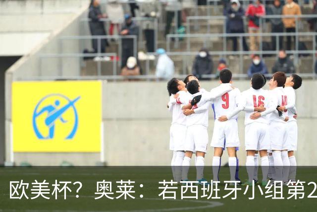 欧美杯？奥莱：若西班牙小组第2 很可能32强战在迈阿密交锋阿根廷