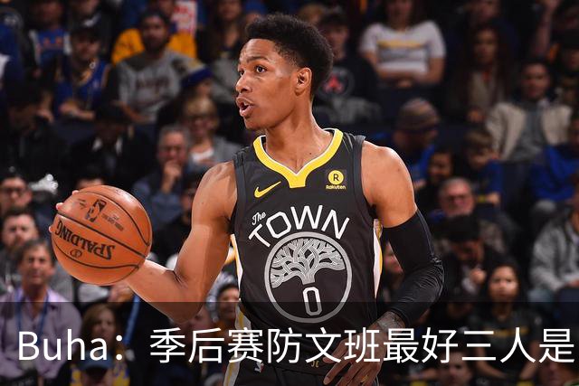 Buha：季后赛防文班最好三人是哈滕&唐斯&米罗 可推可抱可挤开他